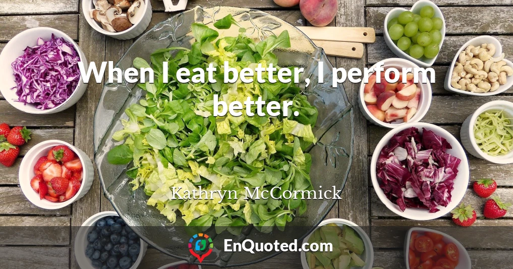 When I eat better, I perform better.