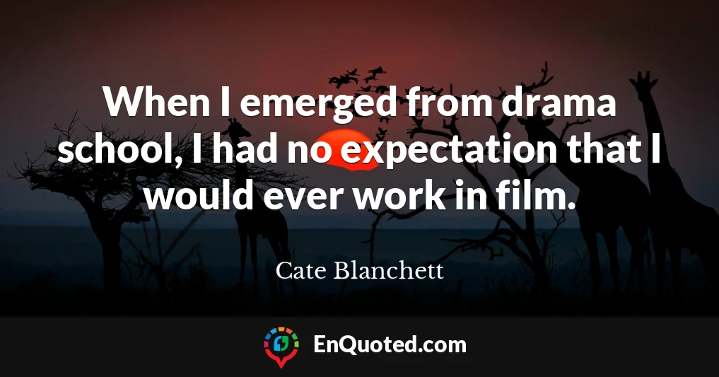 When I emerged from drama school, I had no expectation that I would ever work in film.