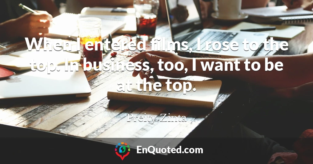 When I entered films, I rose to the top. In business, too, I want to be at the top.