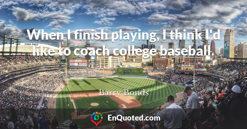 When I finish playing, I think I'd like to coach college baseball.