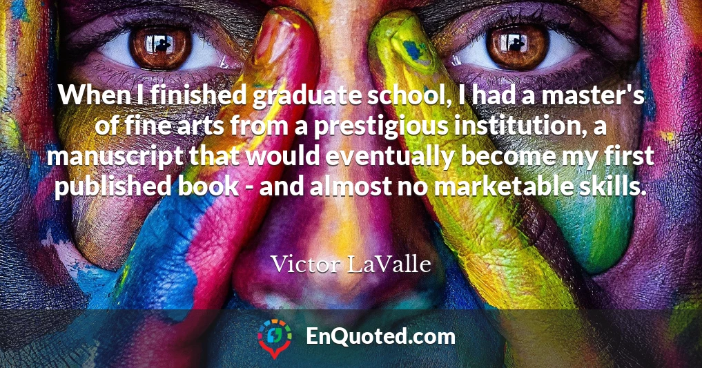 When I finished graduate school, I had a master's of fine arts from a prestigious institution, a manuscript that would eventually become my first published book - and almost no marketable skills.