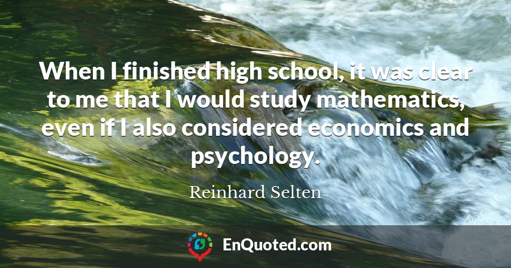 When I finished high school, it was clear to me that I would study mathematics, even if I also considered economics and psychology.