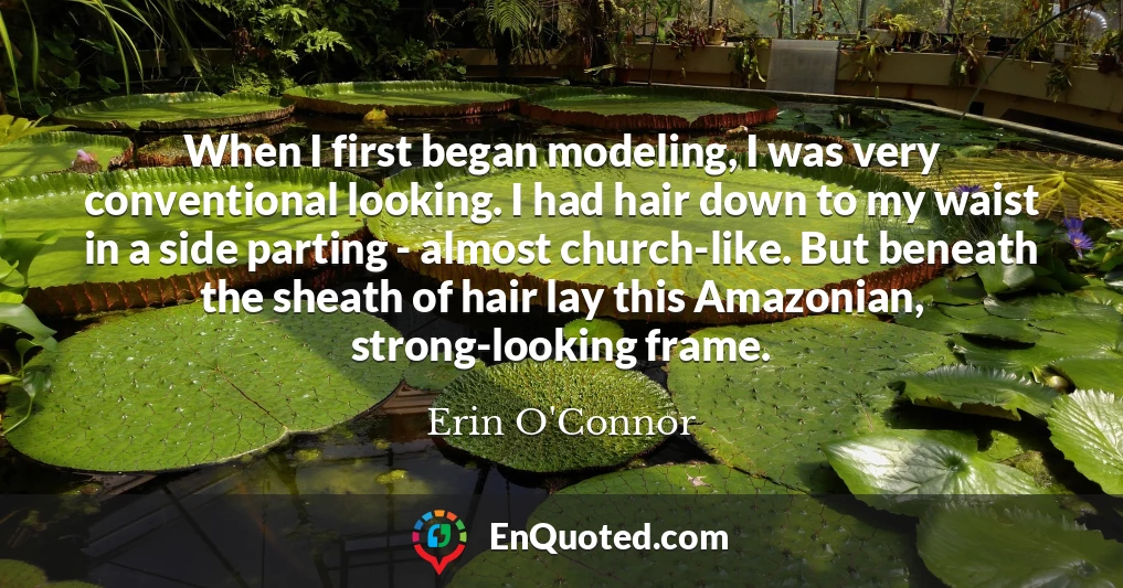 When I first began modeling, I was very conventional looking. I had hair down to my waist in a side parting - almost church-like. But beneath the sheath of hair lay this Amazonian, strong-looking frame.