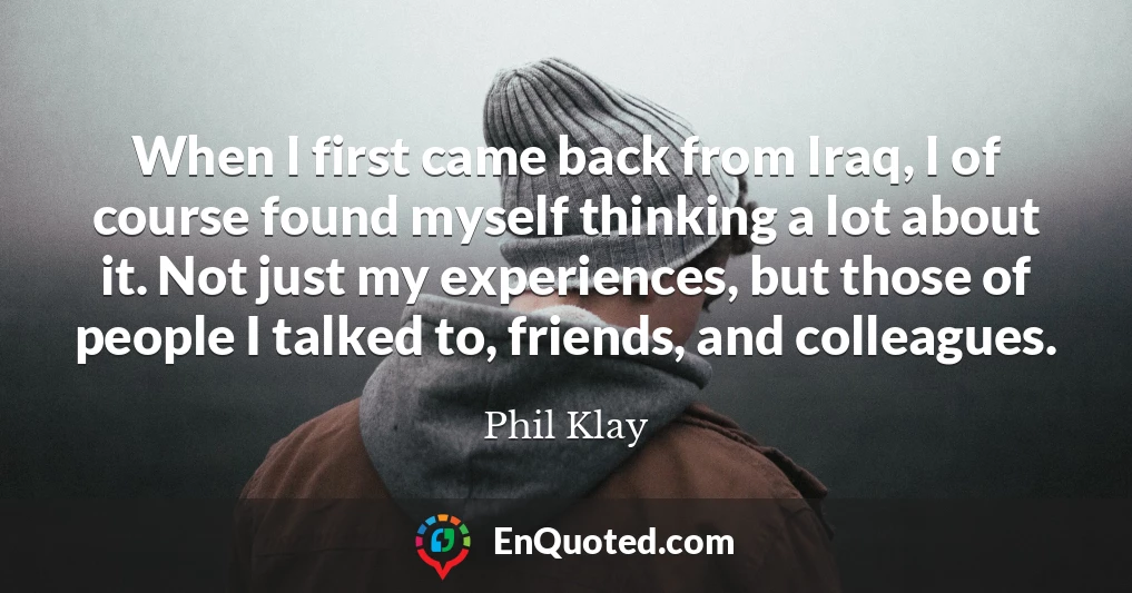 When I first came back from Iraq, I of course found myself thinking a lot about it. Not just my experiences, but those of people I talked to, friends, and colleagues.