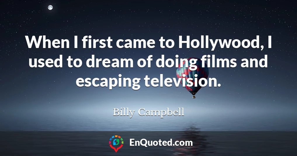 When I first came to Hollywood, I used to dream of doing films and escaping television.