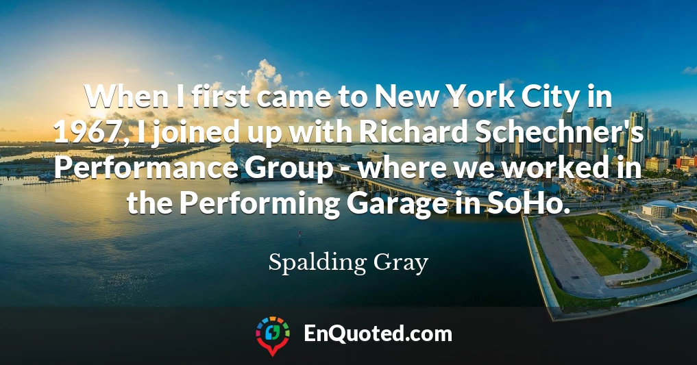 When I first came to New York City in 1967, I joined up with Richard Schechner's Performance Group - where we worked in the Performing Garage in SoHo.