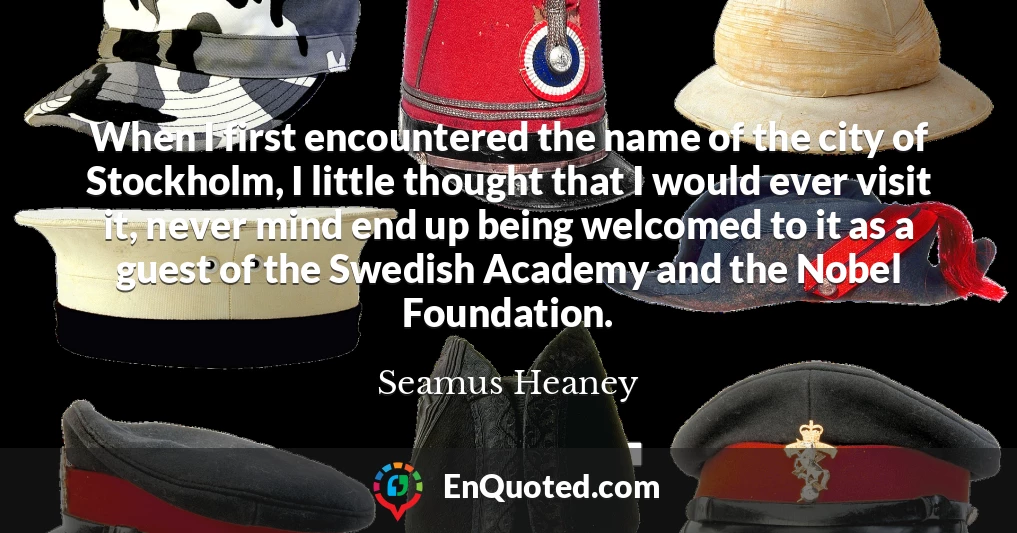 When I first encountered the name of the city of Stockholm, I little thought that I would ever visit it, never mind end up being welcomed to it as a guest of the Swedish Academy and the Nobel Foundation.