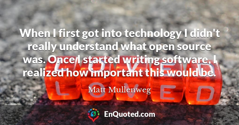 When I first got into technology I didn't really understand what open source was. Once I started writing software, I realized how important this would be.