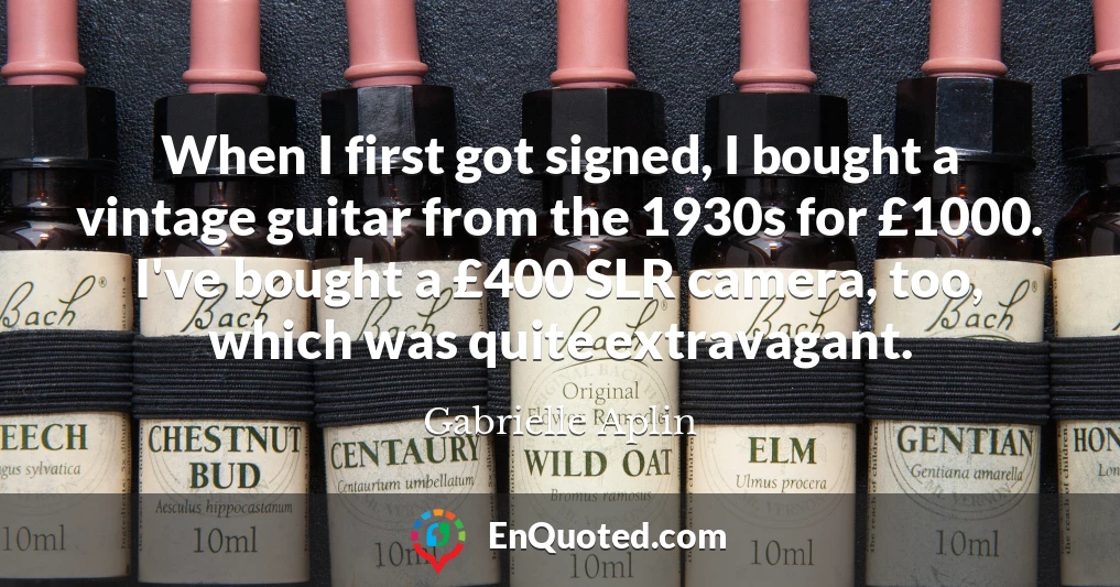 When I first got signed, I bought a vintage guitar from the 1930s for £1000. I've bought a £400 SLR camera, too, which was quite extravagant.