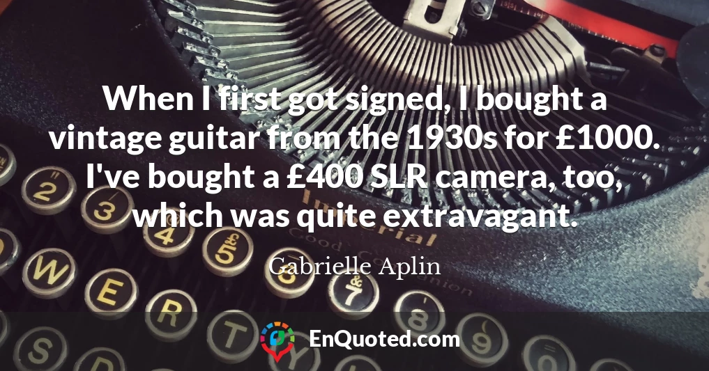 When I first got signed, I bought a vintage guitar from the 1930s for £1000. I've bought a £400 SLR camera, too, which was quite extravagant.