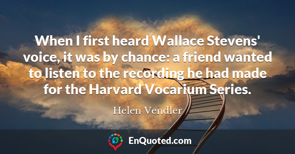 When I first heard Wallace Stevens' voice, it was by chance: a friend wanted to listen to the recording he had made for the Harvard Vocarium Series.