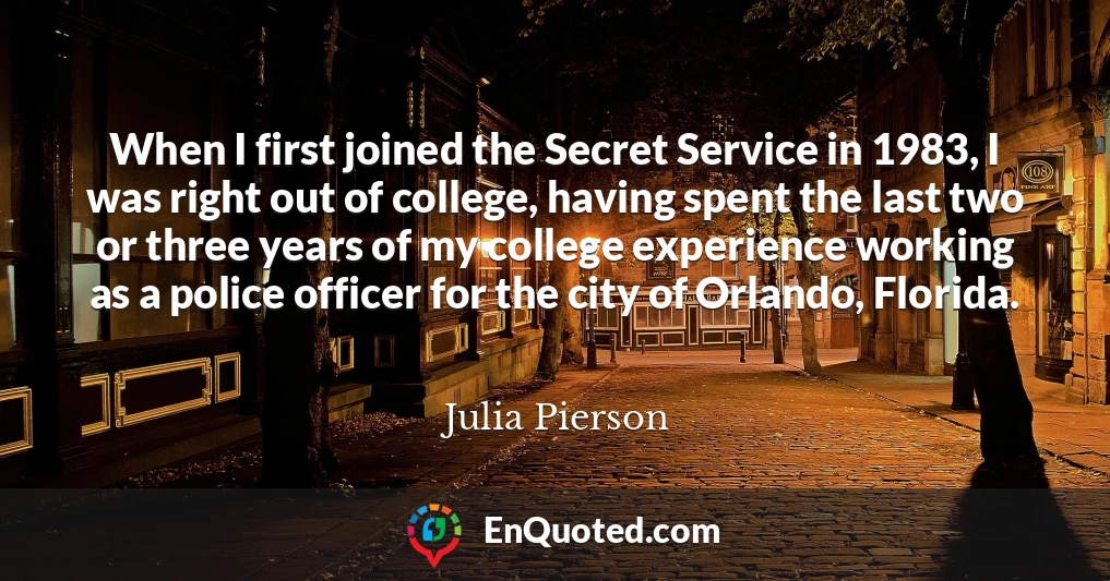 When I first joined the Secret Service in 1983, I was right out of college, having spent the last two or three years of my college experience working as a police officer for the city of Orlando, Florida.