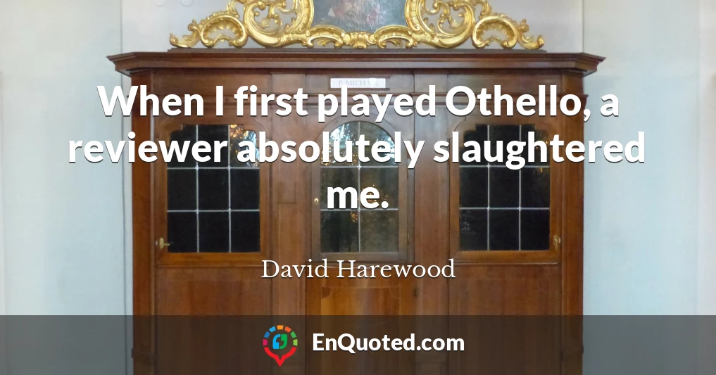 When I first played Othello, a reviewer absolutely slaughtered me.
