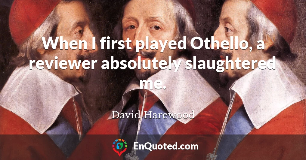 When I first played Othello, a reviewer absolutely slaughtered me.