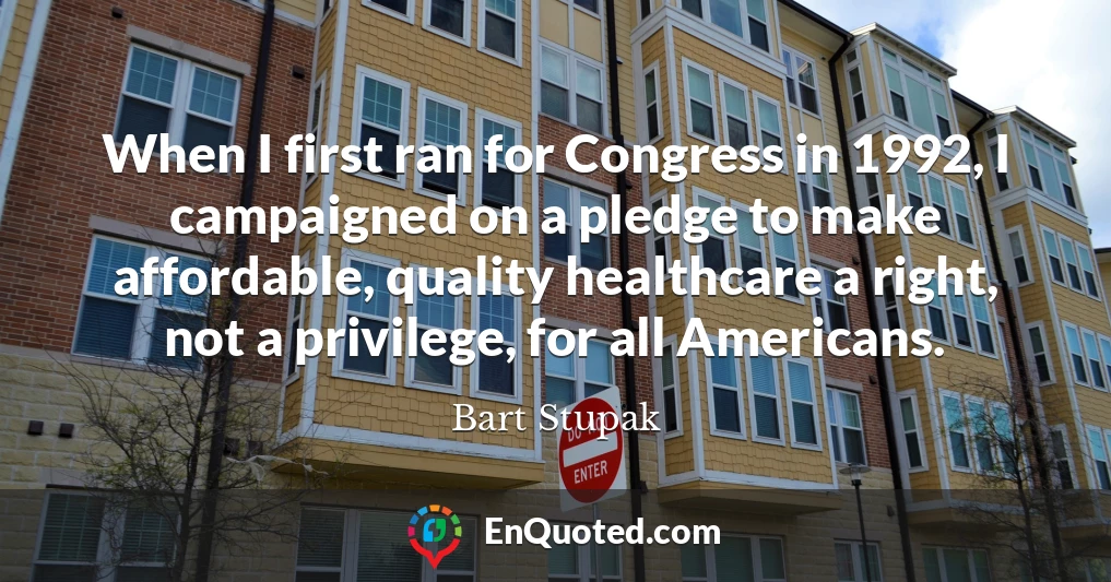 When I first ran for Congress in 1992, I campaigned on a pledge to make affordable, quality healthcare a right, not a privilege, for all Americans.