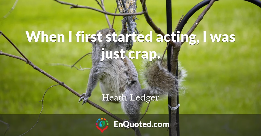 When I first started acting, I was just crap.