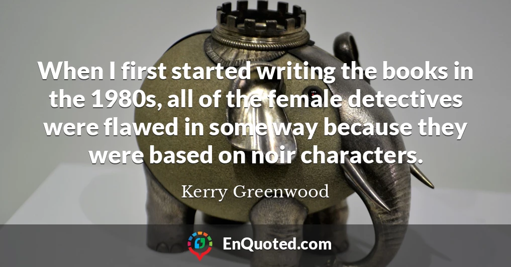 When I first started writing the books in the 1980s, all of the female detectives were flawed in some way because they were based on noir characters.