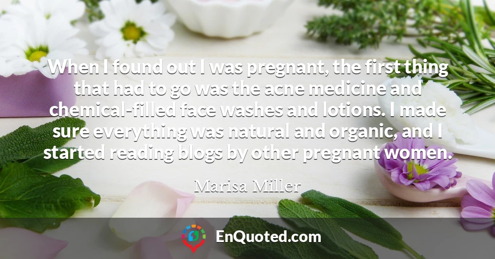 When I found out I was pregnant, the first thing that had to go was the acne medicine and chemical-filled face washes and lotions. I made sure everything was natural and organic, and I started reading blogs by other pregnant women.