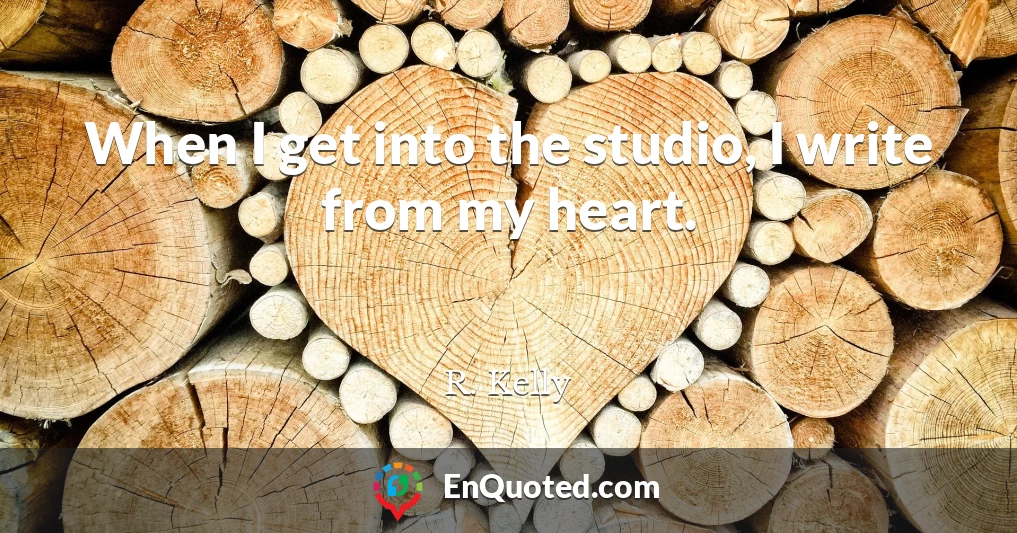 When I get into the studio, I write from my heart.