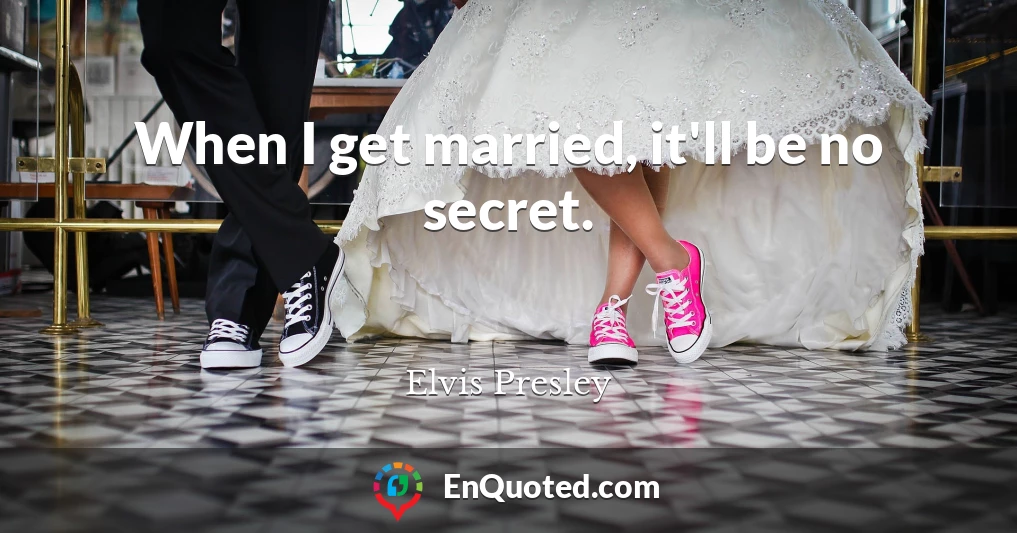 When I get married, it'll be no secret.