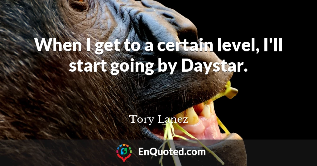 When I get to a certain level, I'll start going by Daystar.