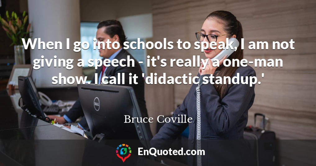 When I go into schools to speak, I am not giving a speech - it's really a one-man show. I call it 'didactic standup.'