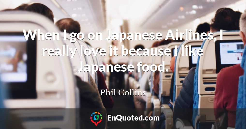 When I go on Japanese Airlines, I really love it because I like Japanese food.