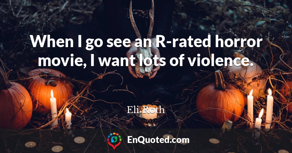 When I go see an R-rated horror movie, I want lots of violence.