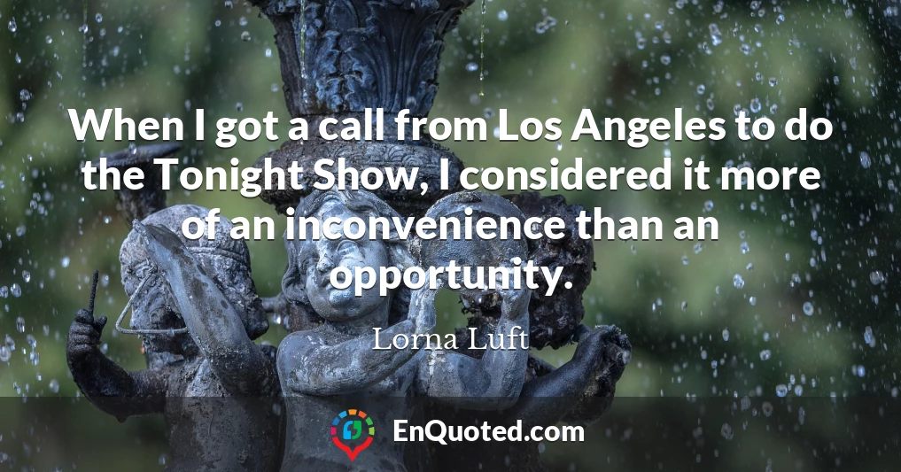 When I got a call from Los Angeles to do the Tonight Show, I considered it more of an inconvenience than an opportunity.