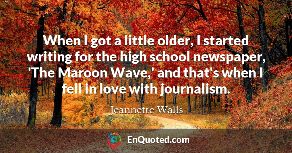When I got a little older, I started writing for the high school newspaper, 'The Maroon Wave,' and that's when I fell in love with journalism.
