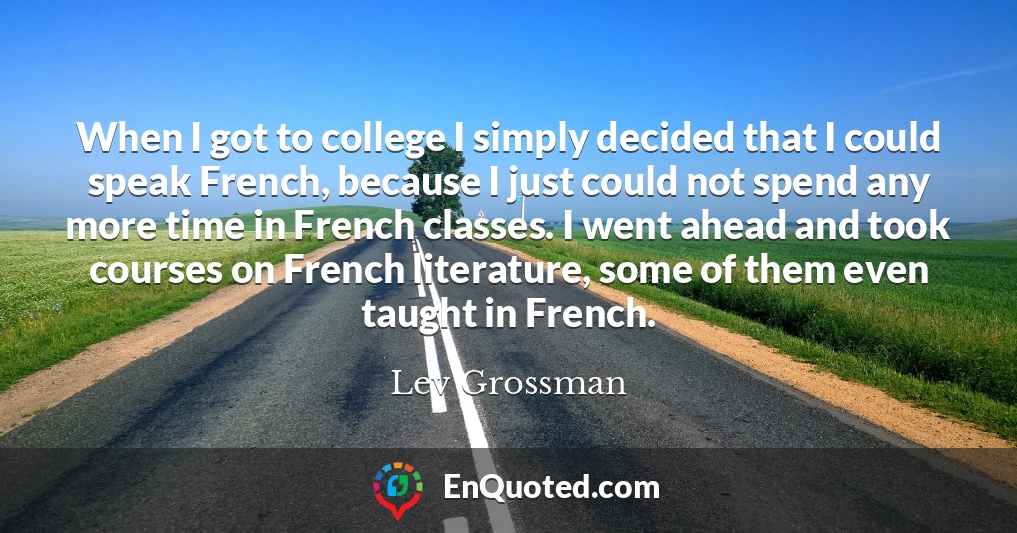 When I got to college I simply decided that I could speak French, because I just could not spend any more time in French classes. I went ahead and took courses on French literature, some of them even taught in French.