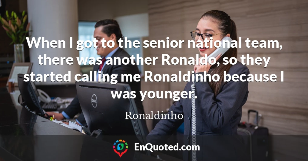 When I got to the senior national team, there was another Ronaldo, so they started calling me Ronaldinho because I was younger.
