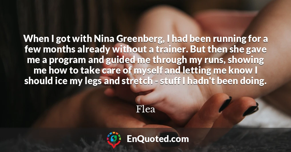 When I got with Nina Greenberg, I had been running for a few months already without a trainer. But then she gave me a program and guided me through my runs, showing me how to take care of myself and letting me know I should ice my legs and stretch - stuff I hadn't been doing.