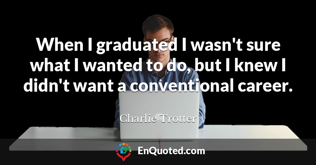 When I graduated I wasn't sure what I wanted to do, but I knew I didn't want a conventional career.