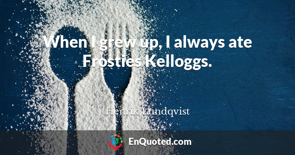 When I grew up, I always ate Frosties Kelloggs.