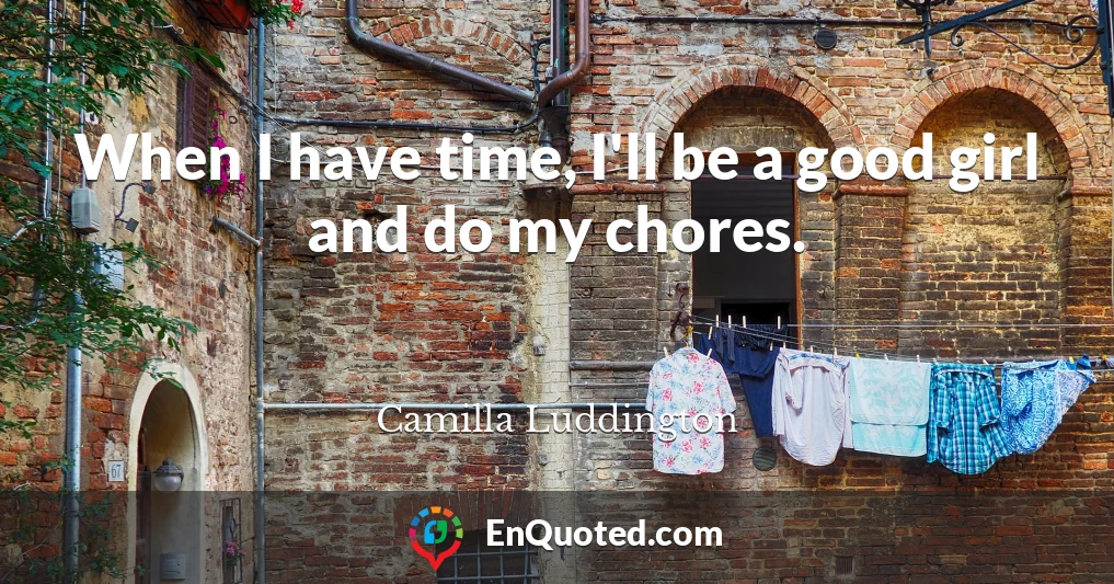 When I have time, I'll be a good girl and do my chores.