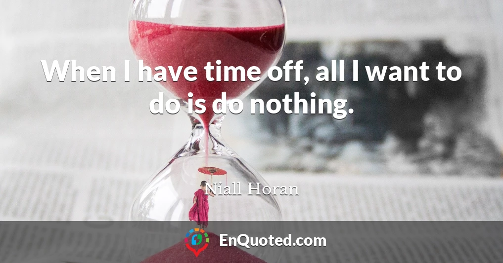 When I have time off, all I want to do is do nothing.