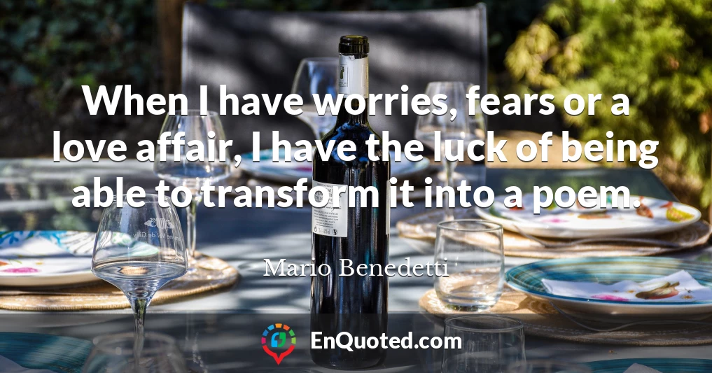 When I have worries, fears or a love affair, I have the luck of being able to transform it into a poem.