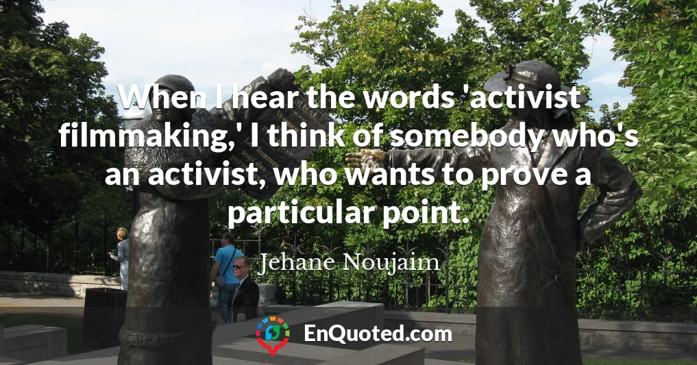 When I hear the words 'activist filmmaking,' I think of somebody who's an activist, who wants to prove a particular point.