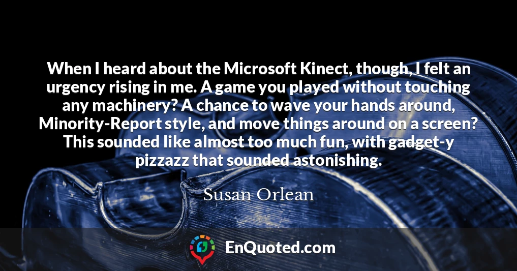 When I heard about the Microsoft Kinect, though, I felt an urgency rising in me. A game you played without touching any machinery? A chance to wave your hands around, Minority-Report style, and move things around on a screen? This sounded like almost too much fun, with gadget-y pizzazz that sounded astonishing.