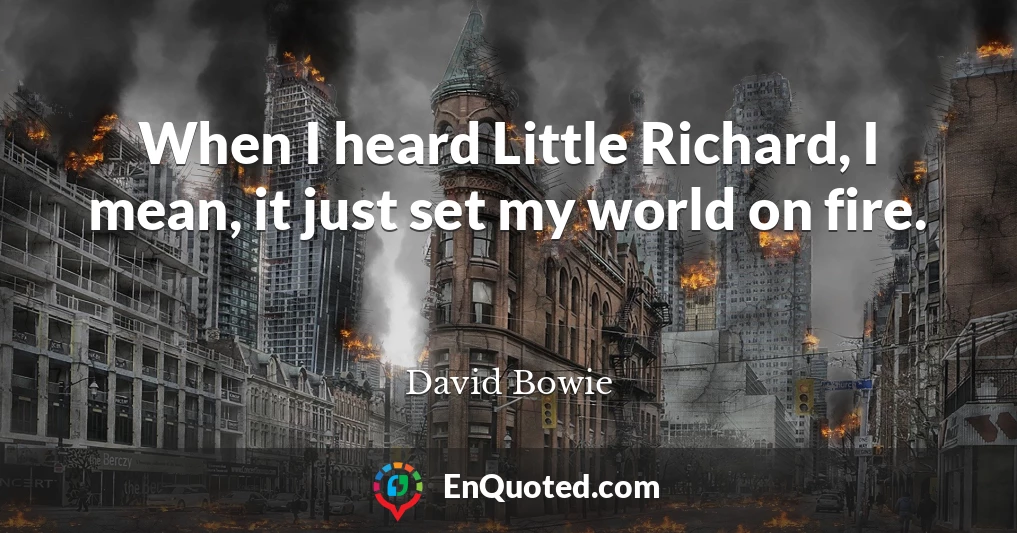 When I heard Little Richard, I mean, it just set my world on fire.