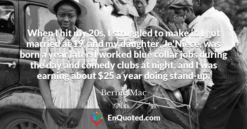 When I hit my 20s, I struggled to make it. I got married at 19, and my daughter, Je'Niece, was born a year later. I worked blue collar jobs during the day and comedy clubs at night, and I was earning about $25 a year doing stand-up.