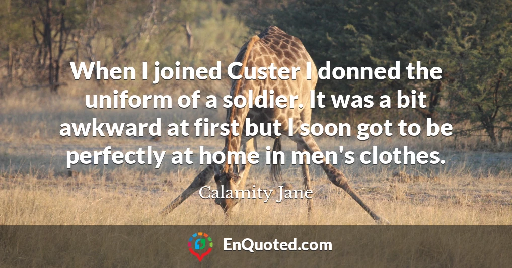 When I joined Custer I donned the uniform of a soldier. It was a bit awkward at first but I soon got to be perfectly at home in men's clothes.