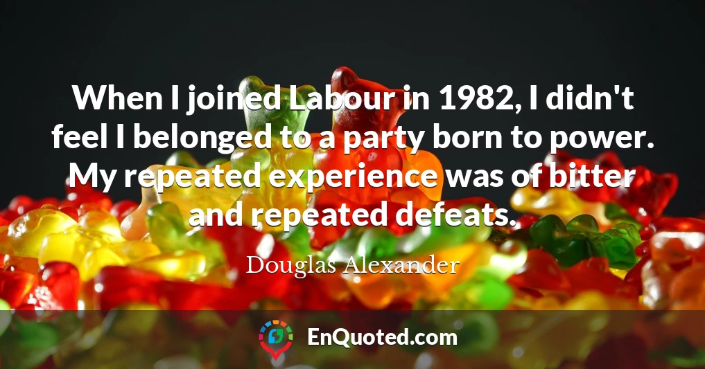 When I joined Labour in 1982, I didn't feel I belonged to a party born to power. My repeated experience was of bitter and repeated defeats.