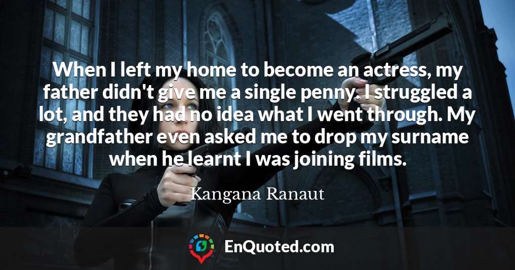 When I left my home to become an actress, my father didn't give me a single penny. I struggled a lot, and they had no idea what I went through. My grandfather even asked me to drop my surname when he learnt I was joining films.