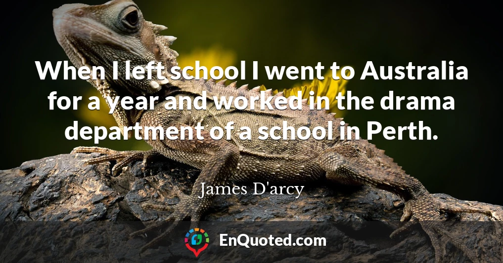 When I left school I went to Australia for a year and worked in the drama department of a school in Perth.