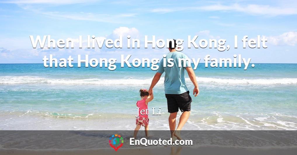 When I lived in Hong Kong, I felt that Hong Kong is my family.