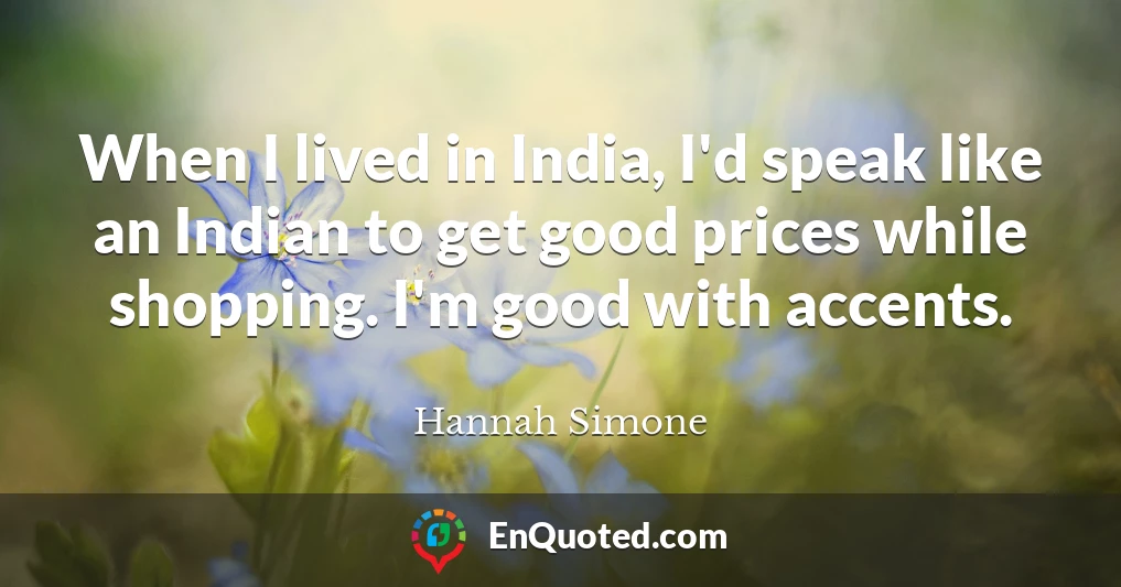 When I lived in India, I'd speak like an Indian to get good prices while shopping. I'm good with accents.