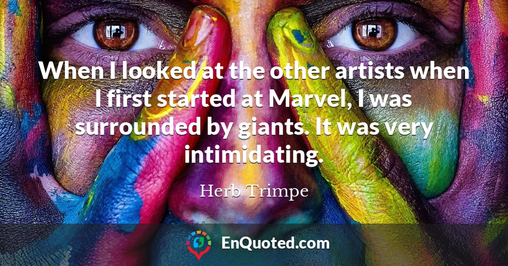 When I looked at the other artists when I first started at Marvel, I was surrounded by giants. It was very intimidating.