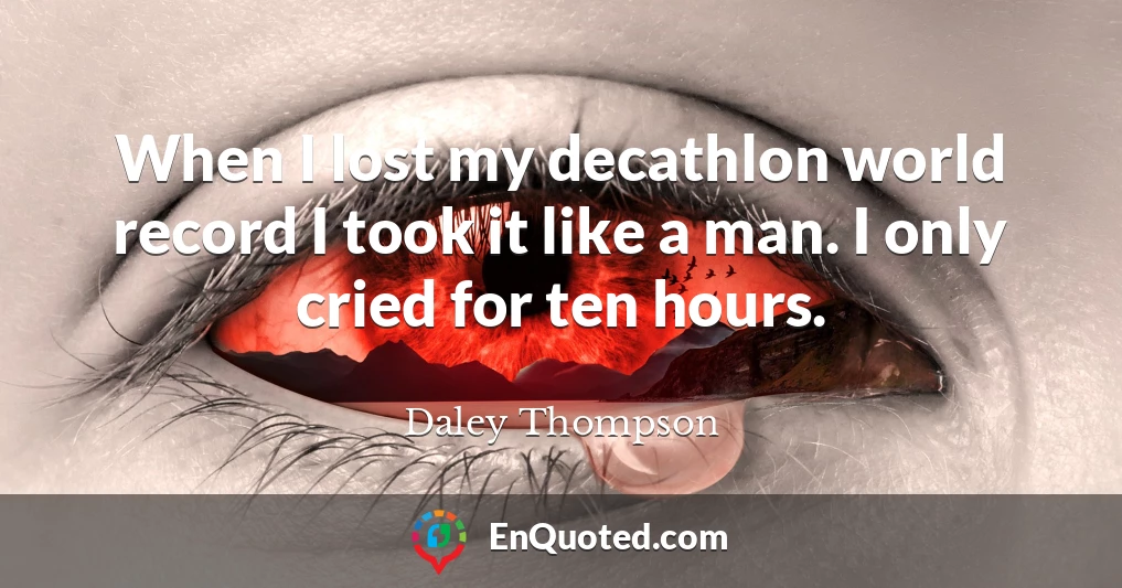 When I lost my decathlon world record I took it like a man. I only cried for ten hours.